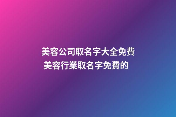 美容公司取名字大全免費 美容行業取名字免費的-第1張-公司起名-玄機派